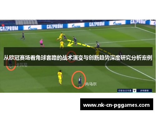 从欧冠赛场看角球套路的战术演变与创新趋势深度研究分析案例