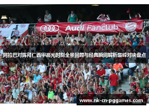 阿拉巴对阵拜仁西甲高光时刻全景回顾与经典瞬间解析巅峰对决盘点 阿拉巴对阵拜仁西甲高光时刻全景回顾与经典瞬间解析巅峰对决盘点