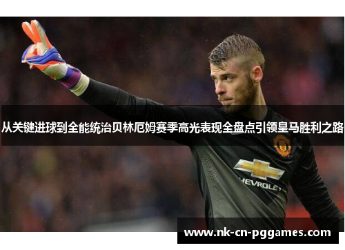 从关键进球到全能统治贝林厄姆赛季高光表现全盘点引领皇马胜利之路