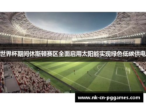 世界杯期间休斯顿赛区全面启用太阳能实现绿色低碳供电