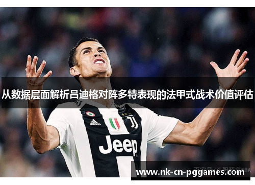 从数据层面解析吕迪格对阵多特表现的法甲式战术价值评估 从数据层面解析吕迪格对阵多特表现的法甲式战术价值评估