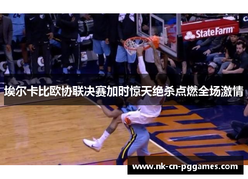 埃尔卡比欧协联决赛加时惊天绝杀点燃全场激情 埃尔卡比欧协联决赛加时惊天绝杀点燃全场激情