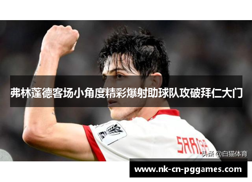 弗林蓬德客场小角度精彩爆射助球队攻破拜仁大门