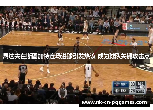 昂达夫在斯图加特连场进球引发热议 成为球队关键攻击点 昂达夫在斯图加特连场进球引发热议 成为球队关键攻击点