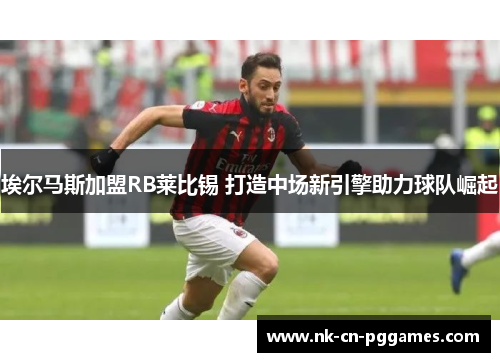 埃尔马斯加盟RB莱比锡 打造中场新引擎助力球队崛起