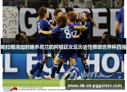 帕拉略洛加时绝杀荷兰助阿根廷女足历史性晋级世界杯四强