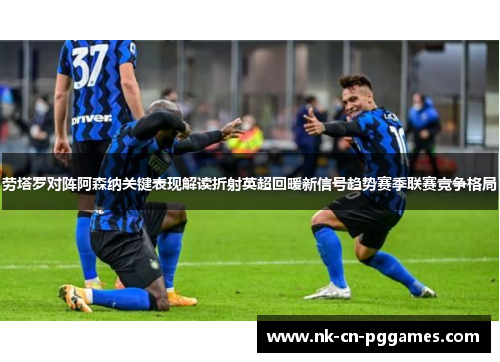 劳塔罗对阵阿森纳关键表现解读折射英超回暖新信号趋势赛季联赛竞争格局 劳塔罗对阵阿森纳关键表现解读折射英超回暖新信号趋势赛季联赛竞争格局