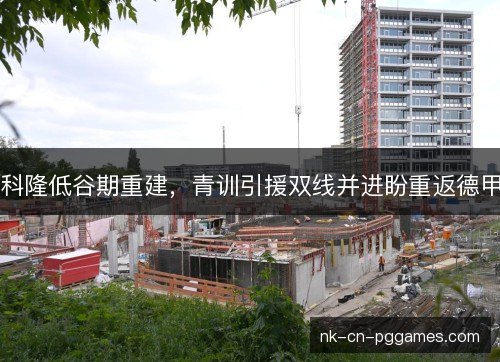 科隆低谷期重建，青训引援双线并进盼重返德甲