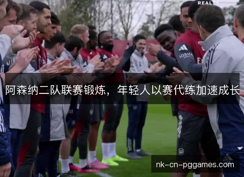 阿森纳二队联赛锻炼,年轻人以赛代练加速成长 阿森纳二队联赛锻炼,年轻人以赛代练加速成长