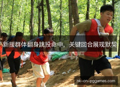 新援群体翻身跳投命中，关键回合展现默契