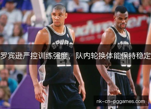 罗宾逊严控训练强度，队内轮换体能保持稳定